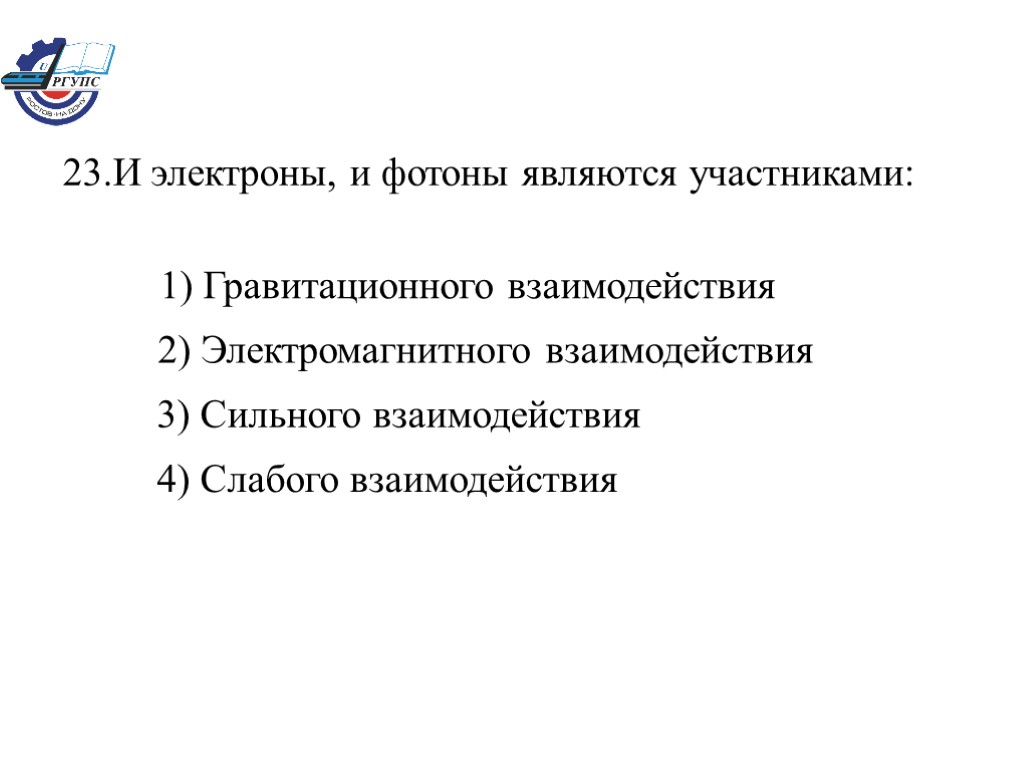 23.И электроны, и фотоны являются участниками: 1) Гравитационного взаимодействия 2) Электромагнитного взаимодействия 3) Сильного